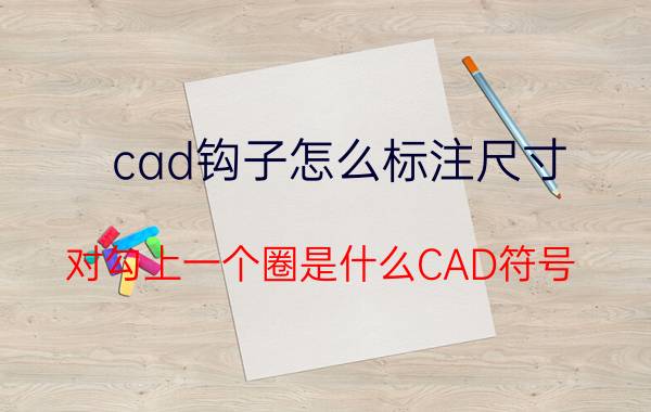 cad钩子怎么标注尺寸 对勾上一个圈是什么CAD符号？